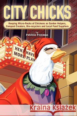 City Chicks: Keeping Micro-Flocks of Laying Hens as Garden Helpers, Compost Makers, Bio-Recyclers and Local Food Suppliers Foreman, Patricia L. 9780962464850 Good Earth Publications