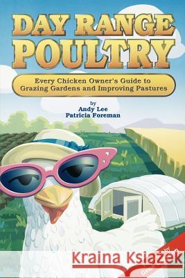 Day Range Poultry: Every Chicken Owner's Guide to Grazing Gardens and Improving Pastures Lee, Andy 9780962464874 Good Earth Publications