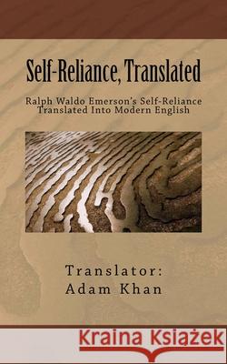 Self-Reliance, Translated: Ralph Waldo Emerson's Self-Reliance Translated Into Modern English Adam Khan 9780962465611 YouMe Works