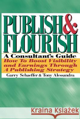 Publish and Flourish: A Consultant's Guide. How to Boost Visibility and Earnings Through a Publishing Strategy Schaeffer, Garry 9780962516146 Keynote Publishing Company