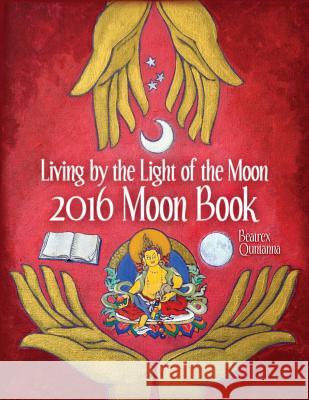 2016 Moon Book: Living by the Light of the Moon Beatrex Quntanna 9780962529269 Beatrex Quntanna