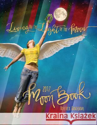 Living by the Light of the Moon: 2017 Moon Book Beatrex Quntanna 9780962529276 Beatrex Quntanna