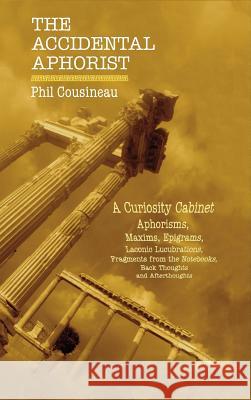 The Accidental Aphorist: A Curiosity Cabinet of Aphorisms Phil Cousineau 9780962654800