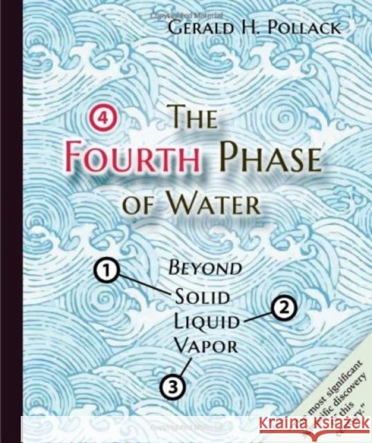 The Fourth Phase of Water: Beyond Solid, Liquid, and Vapor Gerald Pollack Ethan Pollack 9780962689536