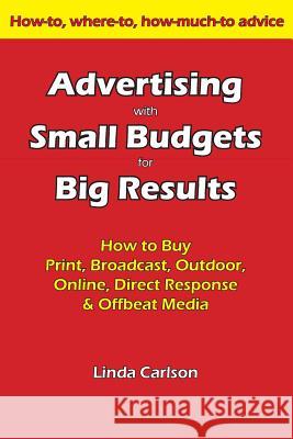 Advertising with Small Budgets for Big Results: How to Buy Print, Broadcast, Outdoor, Online, Direct Response & Offbeat Media Carlson, Linda C. 9780962712296 Barrett Street Productions