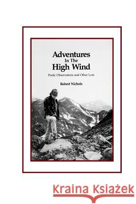 Adventures in the High Wind: Poetic Observations and Other Lore Robert Nichols 9780962761508