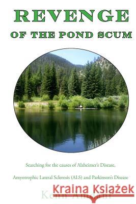 Revenge of the Pond Scum: Searching for the Causes of Alzheimer's Disease, Amyotrophic Lateral Sclerosis (ALS), and Parkinson's Disease Kenn Amdahl 9780962781537 Revenge of the Pond Scum