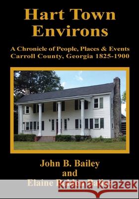 Hart Town Environs: A Chronicle of People, Places and Events Carroll County, Georgia 1825-1900 John B. Bailey Elaine Bolden Bailey 9780962802355 Lillium Press