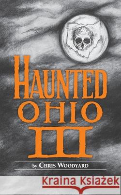 Haunted Ohio III: Still More Ghostly Tales from the Buckeye State Chris Woodyard 9780962847226
