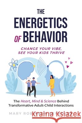 The Energetics of Behavior: Change Your Vibe, See Your Kids Thrive Mary Reynolds 9780962849626 Heart Productions & Publishing, LLC