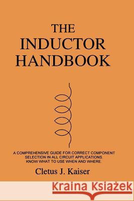 The Inductor Handbook: A Comprehensive Guide For Correct Component Selection In All Circuit Applications. Know What To Use When And Where. Kaiser, Cletus J. 9780962852541 C J Publishing