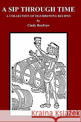 A Sip Through Time: A Collection Of Old Brewing Recipes Cindy Renfrow 9780962859830 Cindy\Renfrow Publications