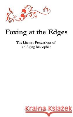 Foxing at the Edges: The Literary Pretensions of an Aging Bibliophile Gregory Charles Thomas 9780962924330