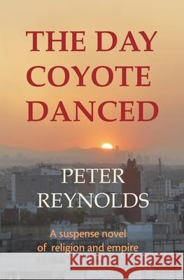 The Day Coyote Danced: A Suspense Novel of Religion and Empire Peter Reynolds 9780962926167 Borderland North Publishing LLC