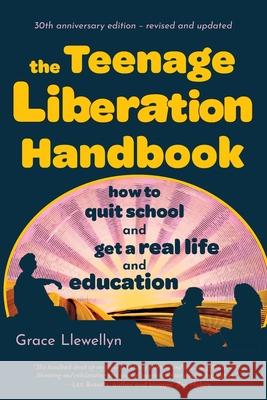 The Teenage Liberation Handbook: How to Quit School and Get a Real Life and Education Grace Llewellyn 9780962959196 Lowry House Publishers