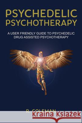 Psychedelic Psychotherapy: A User Friendly Guide to Psychedelic Drug-Assisted Psychotherapy Coleman, R. 9780963009654 