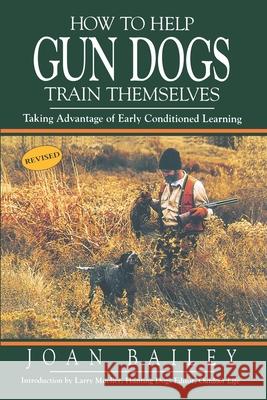 How To Help Gun Dogs Train Themselves: Taking Advantage of Early Conditioned Learning Joan Bailey 9780963012746 Swan Valley Press