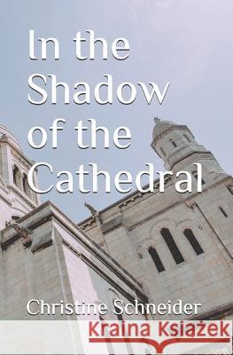 In the Shadow of the Cathedral Christine C. Schneider 9780963021489