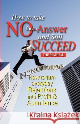 How To Take No For An Answer And Still Succeed: How To Turn Everyday Rejections into Profit & Abundance Justin, Tom 9780963040183 Command Press