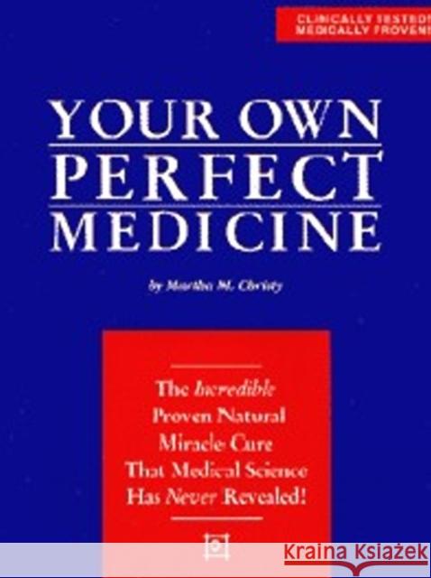 Your Own Perfect Medicine: The Incredible Proven Natural Miracle Cure that Medical Science Has Never Revealed! Martha M. Christy 9780963209115 Wishland Press
