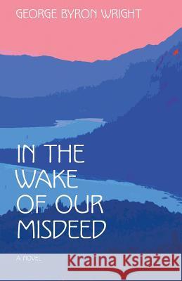 In the Wake of Our Misdeed George Byron Wright 9780963265593 C3 Publications