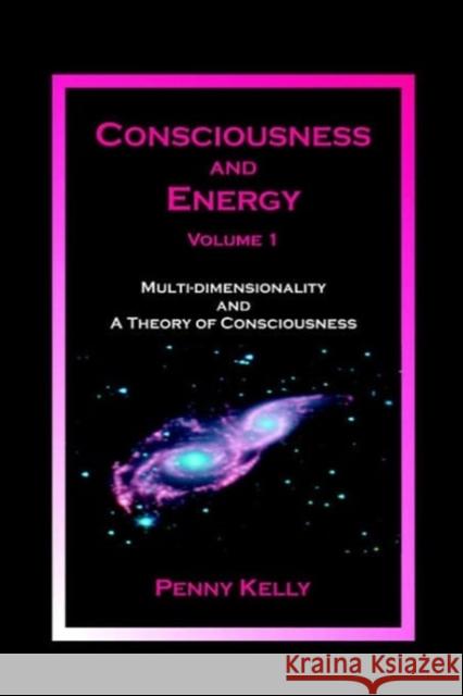 Consciousness and Energy, Vol. 1: Multi-dimensionality and a Theory of Consciousness Kelly, Penny 9780963293442 Lily Hill Publishing