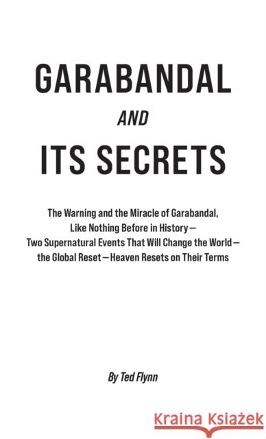 Garabandal and Its Secrets: The Warning and the Miracle of Garabandal, Like Nothing Before in History Ted Flynn 9780963430786 Maxkol Communications, Inc.