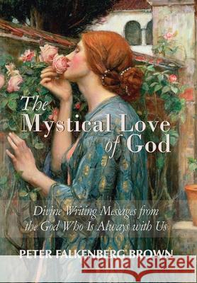 The Mystical Love of God: Divine Writing Messages from the God Who Is Always with Us Peter Falkenberg Brown 9780963570680 World Community Press
