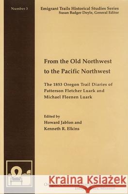 From the Old Northwest to the Pacific Northwest: The 1853 Oregon Trail Diaries of Patterson Fletcher Luark and Michael Fleenan Luark Howard Jablon, Kenneth R. Elkins 9780963590176