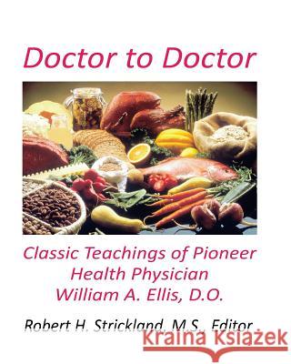 Doctor to Doctor: Classic Teachings of Pioneer Health Physician William A. Ellis, D.O. Robert H. Strickland 9780963591968