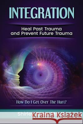 Integration: Heal Past Trauma and Prevent Future Trauma D. Shirley Rose 9780963634733