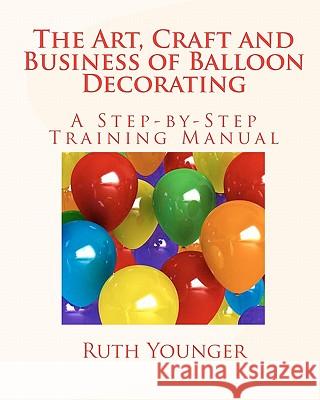 The Art, Craft, and Business of Balloon Decorating Ruth Younger 9780963638205