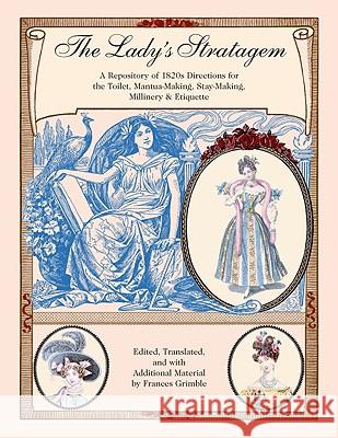 The Lady's Stratagem: A Repository of 1820s Directions for the Toilet, Mantua-Making, Stay-Making, Millinery & Etiquette Grimble Frances 9780963651778