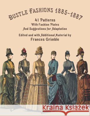 Bustle Fashions 1885-1887: 41 Patterns with Fashion Plates and Suggestions for Adaptation Frances Grimble 9780963651785