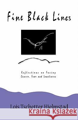 Fine Black Lines: Reflections on Facing Cancer, Fear and Loneliness Hjelmstad, Lois Tschetter 9780963713988 Mulberry Hill PR