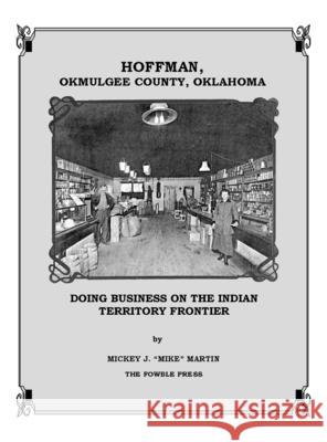 Hoffman, Okmulgee County, Oklahoma: Doing Business on the Indian Territory Frontier Mickey Martin 9780963827920 Fowble Press