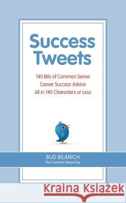 Success Tweets: 140 Bits of Common Sense Career Success Advice All In 140 Characters or Less Bilanich, Bud 9780963828057 Front Row Press
