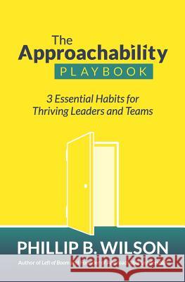 The Approachability Playbook: 3 Essential Habits for Thriving Leaders and Teams Phillip B. Wilson 9780963855442