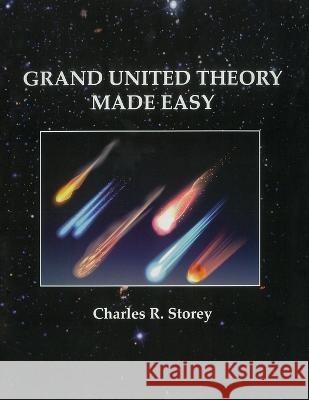 Grand Unified Theory Made Easy Charles R Storey   9780963876652 Charles Robert Storey