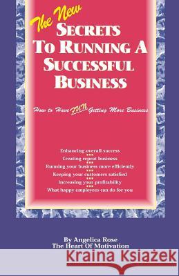 The New Secrets To Running A Successful Business: (How to Have Fun Getting More Business) Rose, Angelica 9780963930408 Jlr Publishing