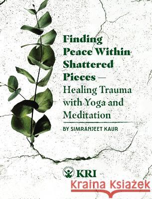 Finding Peace Within Shattered Pieces: Healing Trauma with Yoga and Meditation Simranjeet Kaur Janis Souza Mariana Lage 9780963984791 Kundalini Research Institute