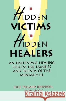 Hidden Victims Hidden Healers: An Eight-Stage Healing Process For Families And Friends Of The Mentally Ill Johnson, Julie Tallard 9780964043008 P E M a Publications