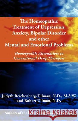 The Homeopathic Treatment of Depression, Anxiety, Bipolar and Other Mental and Emotional Problems: Homeopathic Alternatives to Conventional Drug Thera Judyth Reichenberg-Ullman Robert William Ullman 9780964065406 Picnic Point Press