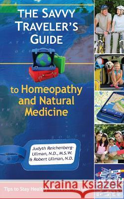 The Savvy Traveler's Guide to Homeopathy and Natural Medicine: Tips to Stay Healthy Wherever You Go! Judyth Reichenberg-Ullman Robert Ullman  9780964065499