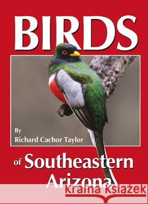 Birds of Southeastern Arizona Richard Cachor Taylor Barbara Bickel 9780964081079