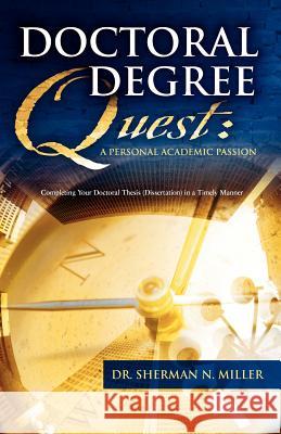 Doctoral Degree Quest: A Personal Academic Passion Completing Your Doctoral Thesis in a Timely Manner Dr Sherman N. Miller 9780964091504 S.N.M. Publishing Company