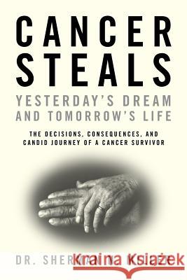 Cancer Steals Yesterday's Dream and Tomorrow's Life: The Decisions, Consequences, and Candid Journey of a Cancer Survivor Dr Sherman N. Miller 9780964091511 S N M Publishing Company