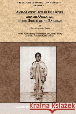 Anti-Slavery Days in Fall River and the Operation of the Underground Railroad: With a supplement pertaining to Rev. Joshua Young and The Funeral of Jo Young, Joshua 9780964124851