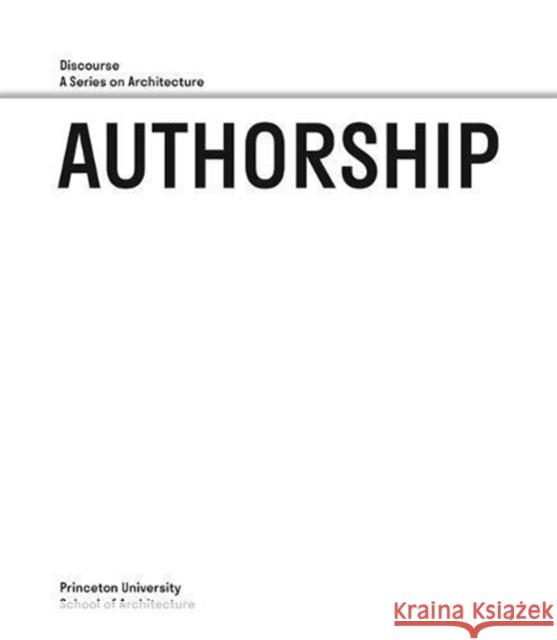 Authorship: Discourse, a Series on Architecture Monica Ponce d Ellie Abrons Lucia Allais 9780964264106 Princeton University Press