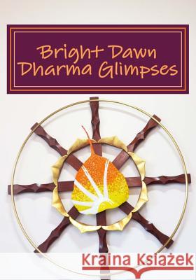 Bright Dawn Dharma Glimpses: A Collection of Teachings from Everyday Life Bright Dawn Trailblazers Rev Koyo S. Kubose Adrienne Kubose 9780964299252